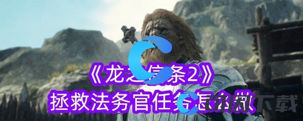 《龙之信条2》拯救法务官任务怎么做