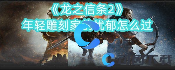 《龙之信条2》年轻雕刻家的忧郁怎么过