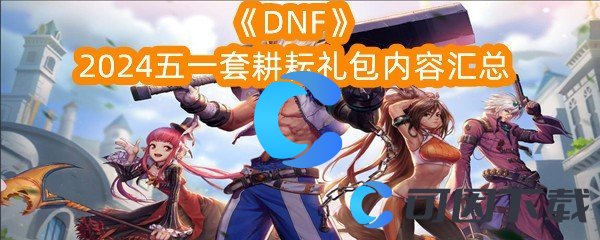 《DNF》2024五一套耕耘礼包内容汇总