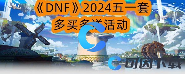 《DNF》2024五一套多买多送活动