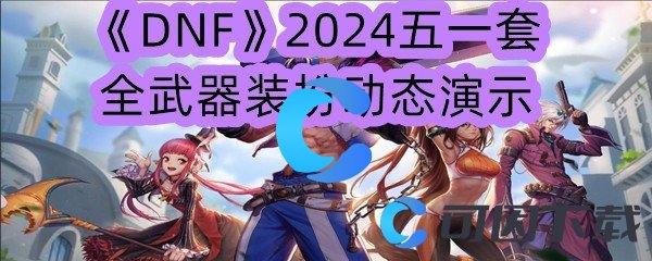 《DNF》2024五一套全武器装扮动态演示