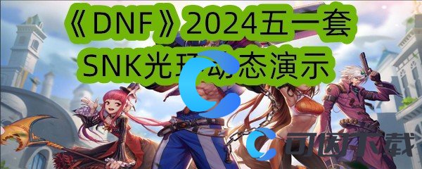 《DNF》2024五一套SNK光环动态演示