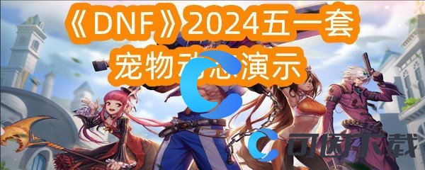 《DNF》2024五一套宠物动态演示