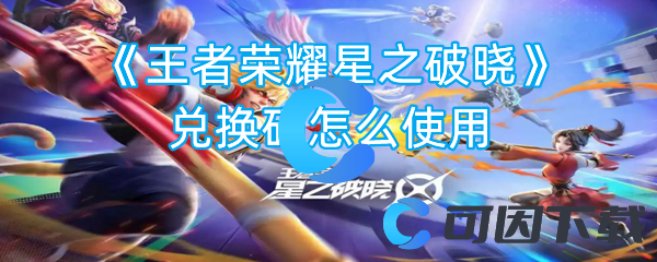 《王者荣耀星之破晓》兑换码怎么使用