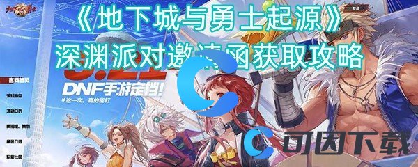 《地下城与勇士起源》深渊派对邀请函获取攻略