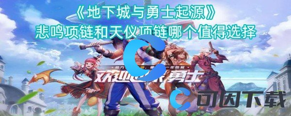 《地下城与勇士起源》悲鸣项链和天仪项链哪个值得选择