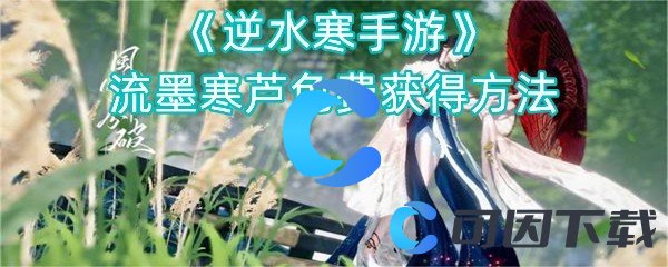 《逆水寒手游》流墨寒芦免费获得方法