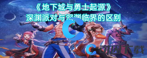 《地下城与勇士起源》深渊派对与深渊临界的区别