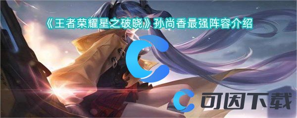 《王者荣耀星之破晓》孙尚香最强阵容介绍
