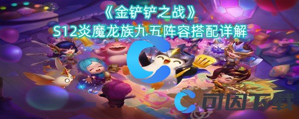《金铲铲之战》S12炎魔龙族九五阵容搭配详解