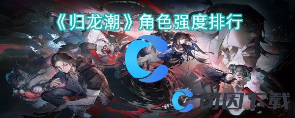 《归龙潮》角色强度排行